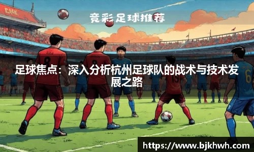 足球焦点：深入分析杭州足球队的战术与技术发展之路
