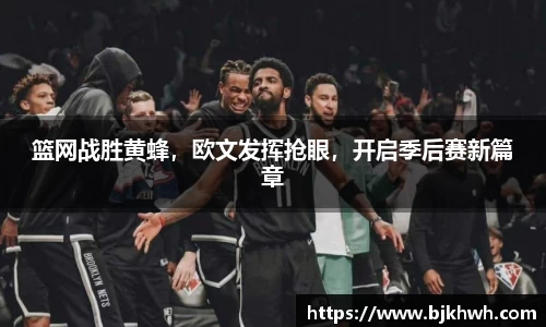 篮网战胜黄蜂，欧文发挥抢眼，开启季后赛新篇章