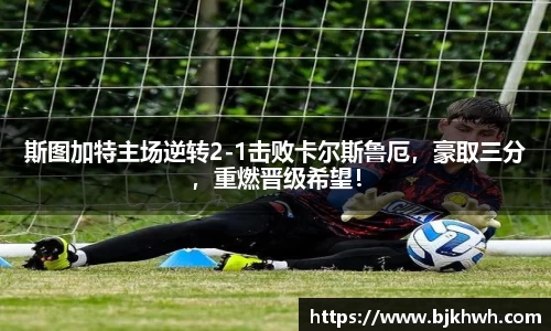斯图加特主场逆转2-1击败卡尔斯鲁厄，豪取三分，重燃晋级希望！