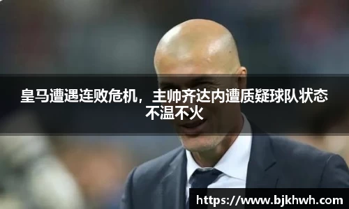 皇马遭遇连败危机，主帅齐达内遭质疑球队状态不温不火