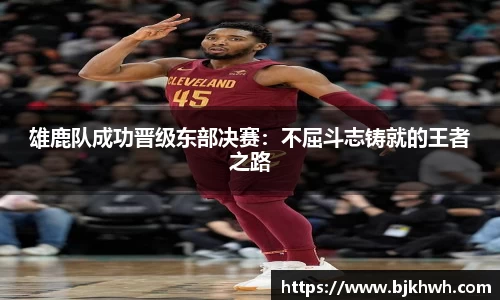 雄鹿队成功晋级东部决赛：不屈斗志铸就的王者之路