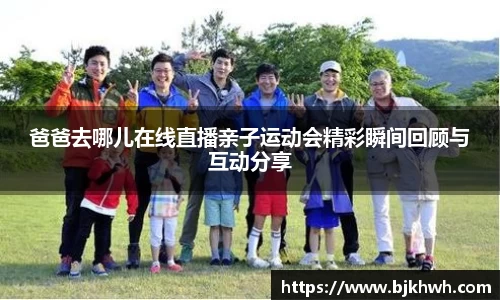 爸爸去哪儿在线直播亲子运动会精彩瞬间回顾与互动分享