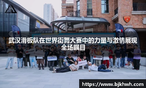 武汉滑板队在世界街舞大赛中的力量与激情展现全场瞩目