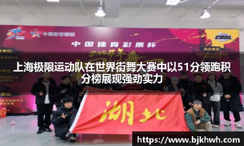 上海极限运动队在世界街舞大赛中以51分领跑积分榜展现强劲实力