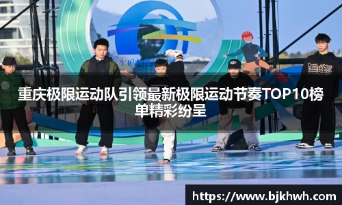 重庆极限运动队引领最新极限运动节奏TOP10榜单精彩纷呈