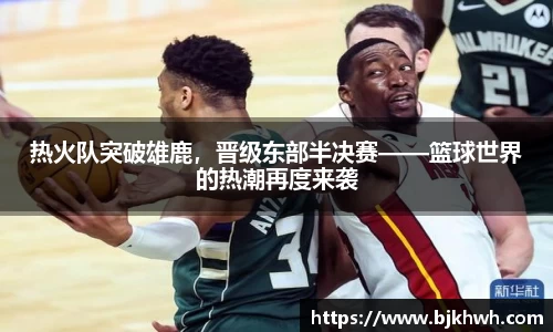热火队突破雄鹿，晋级东部半决赛——篮球世界的热潮再度来袭