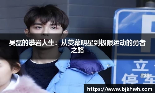 吴磊的攀岩人生：从荧幕明星到极限运动的勇者之路