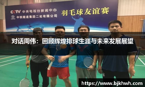 对话周伟：回顾辉煌排球生涯与未来发展展望