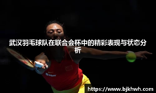 武汉羽毛球队在联合会杯中的精彩表现与状态分析