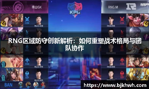 RNG区域防守创新解析：如何重塑战术格局与团队协作
