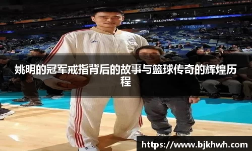 姚明的冠军戒指背后的故事与篮球传奇的辉煌历程