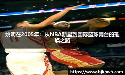 姚明在2005年：从NBA新星到国际篮球舞台的璀璨之路