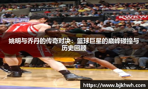姚明与乔丹的传奇对决：篮球巨星的巅峰碰撞与历史回顾