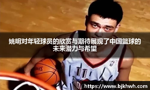 姚明对年轻球员的欣赏与期待展现了中国篮球的未来潜力与希望