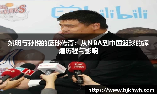 姚明与孙悦的篮球传奇：从NBA到中国篮球的辉煌历程与影响