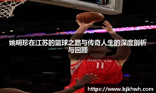 姚明珍在江苏的篮球之路与传奇人生的深度剖析与回顾