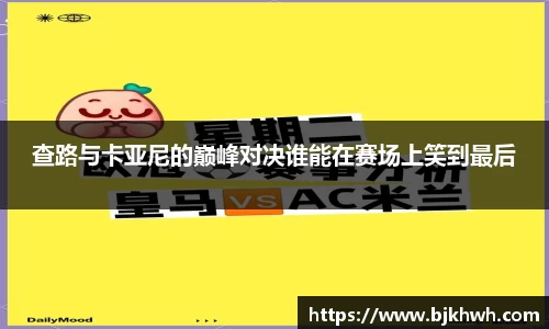 查路与卡亚尼的巅峰对决谁能在赛场上笑到最后