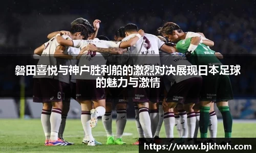 磐田喜悦与神户胜利船的激烈对决展现日本足球的魅力与激情