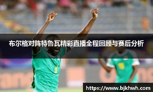 布尔格对阵特鲁瓦精彩直播全程回顾与赛后分析