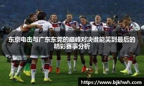 东京电击与广东东莞的巅峰对决谁能笑到最后的精彩赛事分析