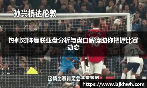 热刺对阵曼联亚盘分析与盘口解读助你把握比赛动态
