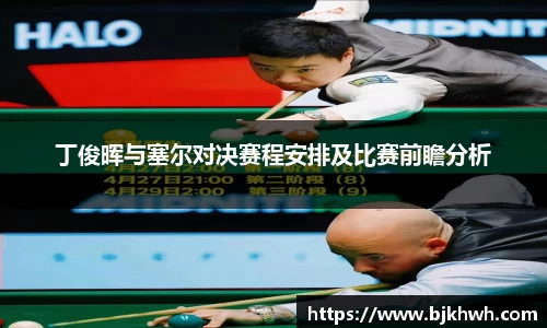 丁俊晖与塞尔对决赛程安排及比赛前瞻分析