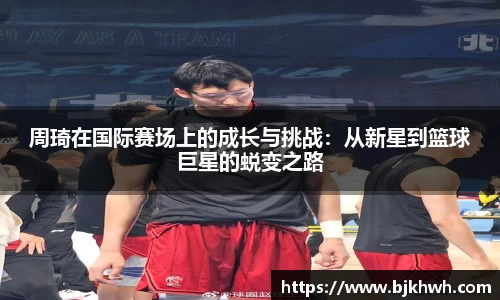 周琦在国际赛场上的成长与挑战：从新星到篮球巨星的蜕变之路