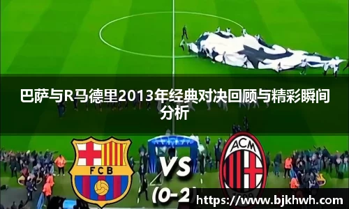 巴萨与R马德里2013年经典对决回顾与精彩瞬间分析
