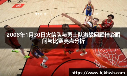 2008年1月30日火箭队与勇士队激战回顾精彩瞬间与比赛亮点分析
