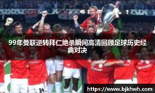 99年曼联逆转拜仁绝杀瞬间高清回顾足球历史经典对决