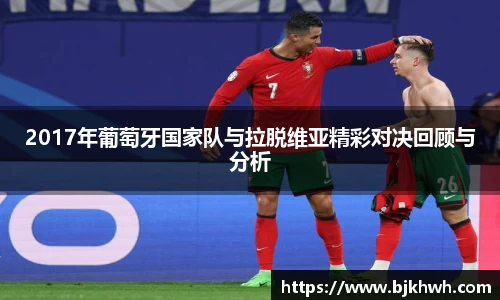 2017年葡萄牙国家队与拉脱维亚精彩对决回顾与分析