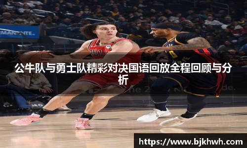 公牛队与勇士队精彩对决国语回放全程回顾与分析