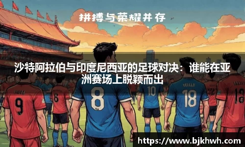 沙特阿拉伯与印度尼西亚的足球对决：谁能在亚洲赛场上脱颖而出