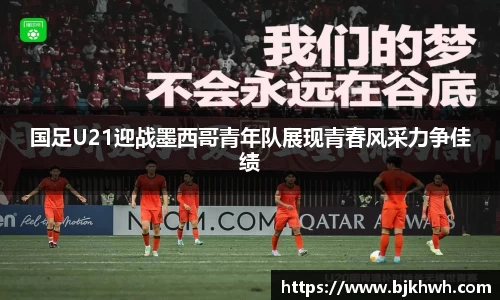 国足U21迎战墨西哥青年队展现青春风采力争佳绩