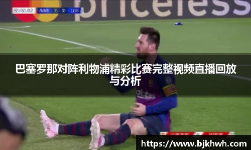 巴塞罗那对阵利物浦精彩比赛完整视频直播回放与分析