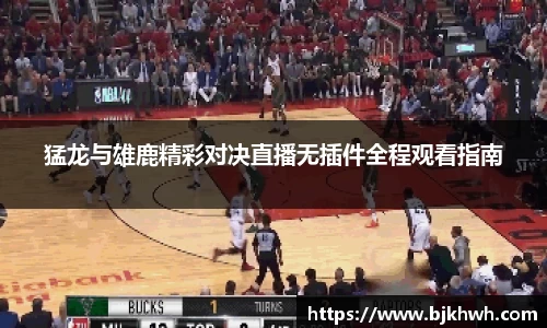 猛龙与雄鹿精彩对决直播无插件全程观看指南