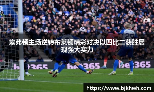 埃弗顿主场逆转布莱顿精彩对决以四比二获胜展现强大实力