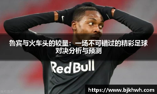 鲁宾与火车头的较量：一场不可错过的精彩足球对决分析与预测