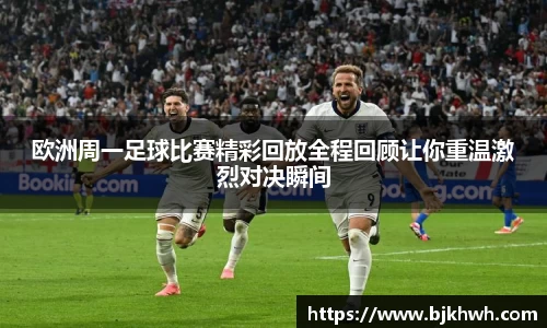 欧洲周一足球比赛精彩回放全程回顾让你重温激烈对决瞬间