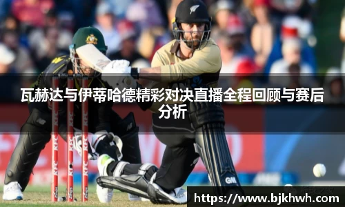 瓦赫达与伊蒂哈德精彩对决直播全程回顾与赛后分析