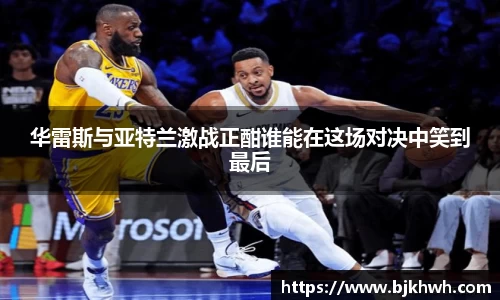 华雷斯与亚特兰激战正酣谁能在这场对决中笑到最后