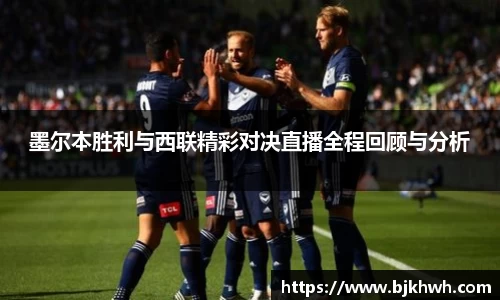 墨尔本胜利与西联精彩对决直播全程回顾与分析