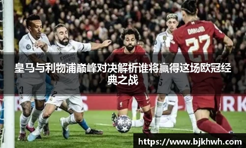 皇马与利物浦巅峰对决解析谁将赢得这场欧冠经典之战