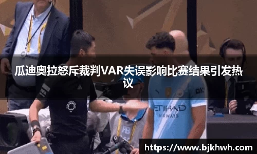 瓜迪奥拉怒斥裁判VAR失误影响比赛结果引发热议
