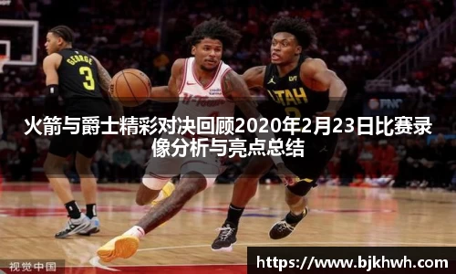 火箭与爵士精彩对决回顾2020年2月23日比赛录像分析与亮点总结