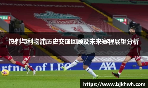 热刺与利物浦历史交锋回顾及未来赛程展望分析