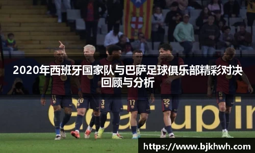 2020年西班牙国家队与巴萨足球俱乐部精彩对决回顾与分析