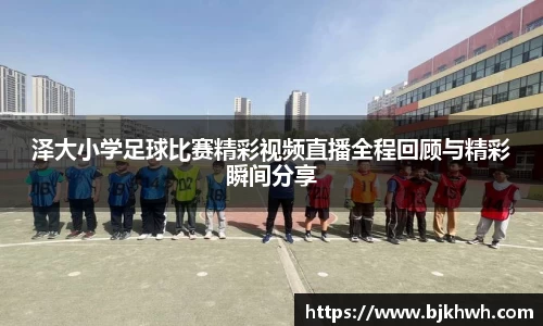 泽大小学足球比赛精彩视频直播全程回顾与精彩瞬间分享