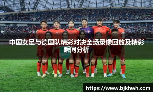 中国女足与德国队精彩对决全场录像回放及精彩瞬间分析
